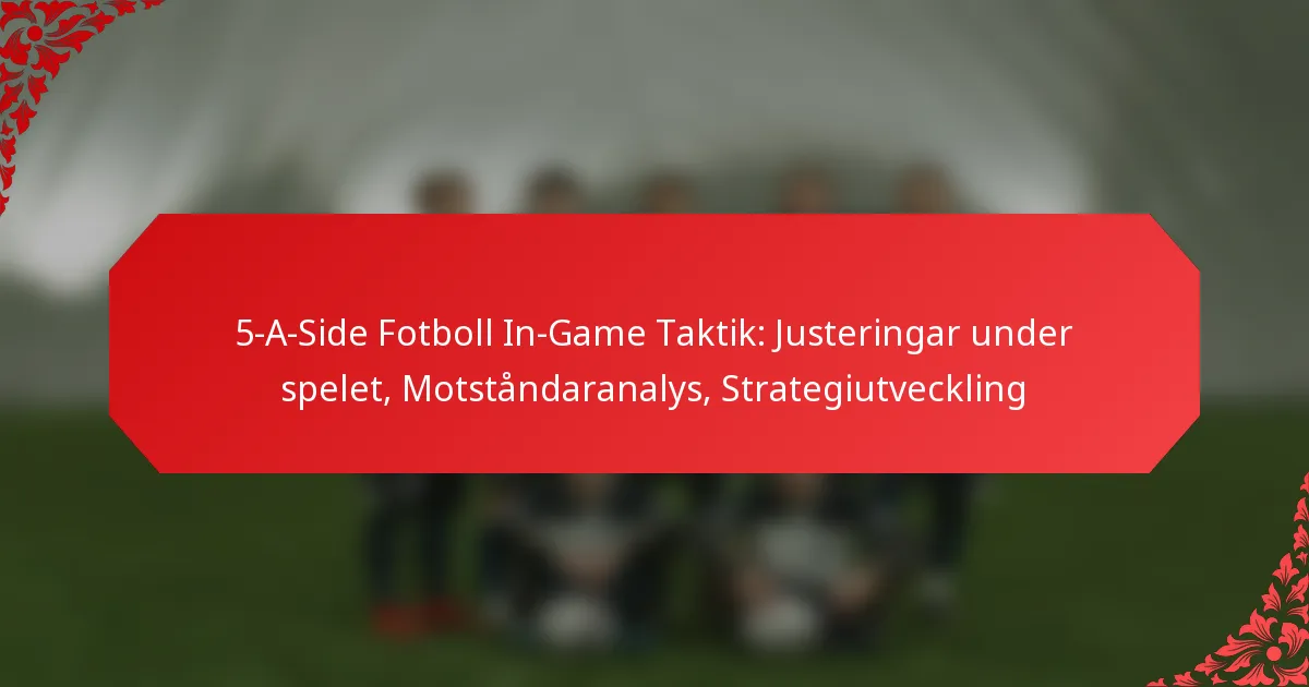 5-A-Side Fotboll In-Game Taktik: Justeringar under spelet, Motståndaranalys, Strategiutveckling