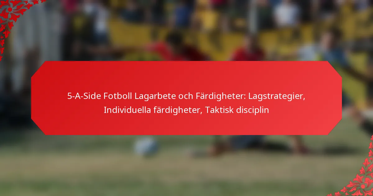 5-A-Side Fotboll Lagarbete och Färdigheter: Lagstrategier, Individuella färdigheter, Taktisk disciplin