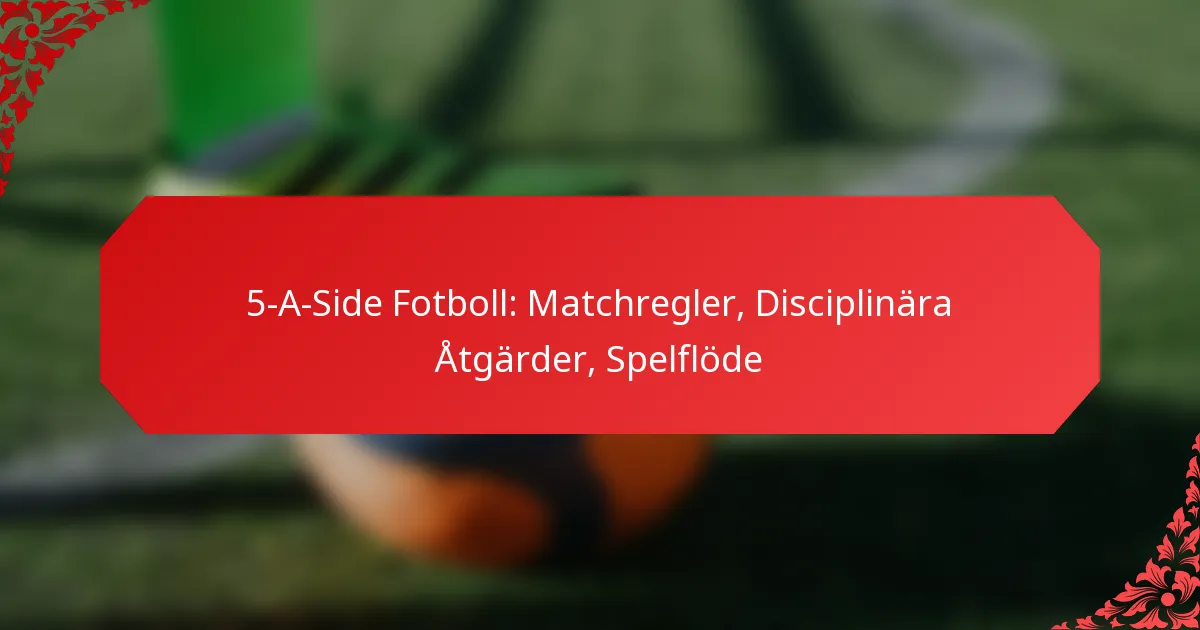 5-A-Side Fotboll: Matchregler, Disciplinära Åtgärder, Spelflöde