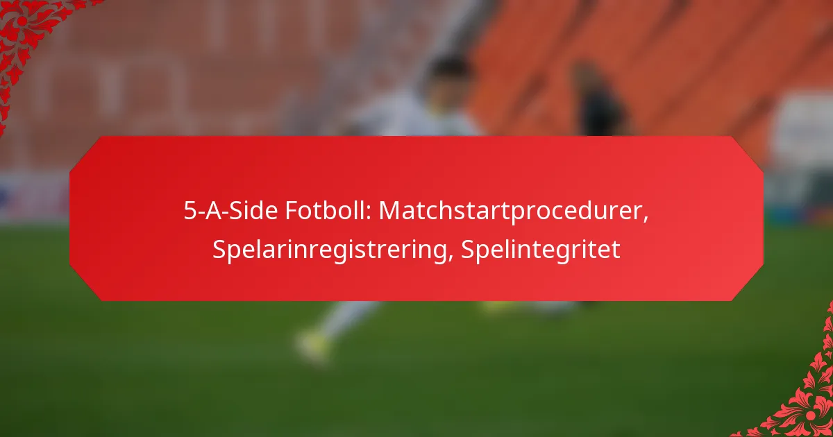 5-A-Side Fotboll: Matchstartprocedurer, Spelarinregistrering, Spelintegritet