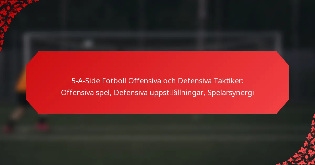 5-A-Side Fotboll Offensiva och Defensiva Taktiker: Offensiva spel, Defensiva uppställningar, Spelarsynergi