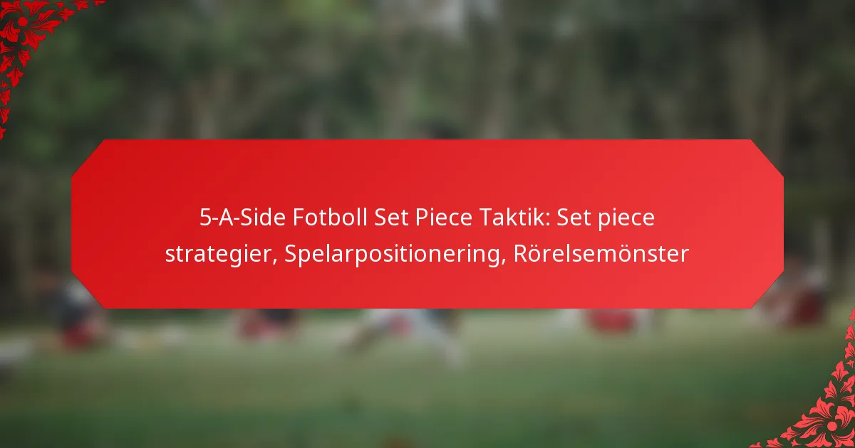 5-A-Side Fotboll Set Piece Taktik: Set piece strategier, Spelarpositionering, Rörelsemönster