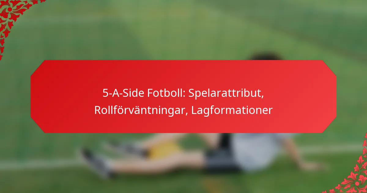 5-A-Side Fotboll: Spelarattribut, Rollförväntningar, Lagformationer