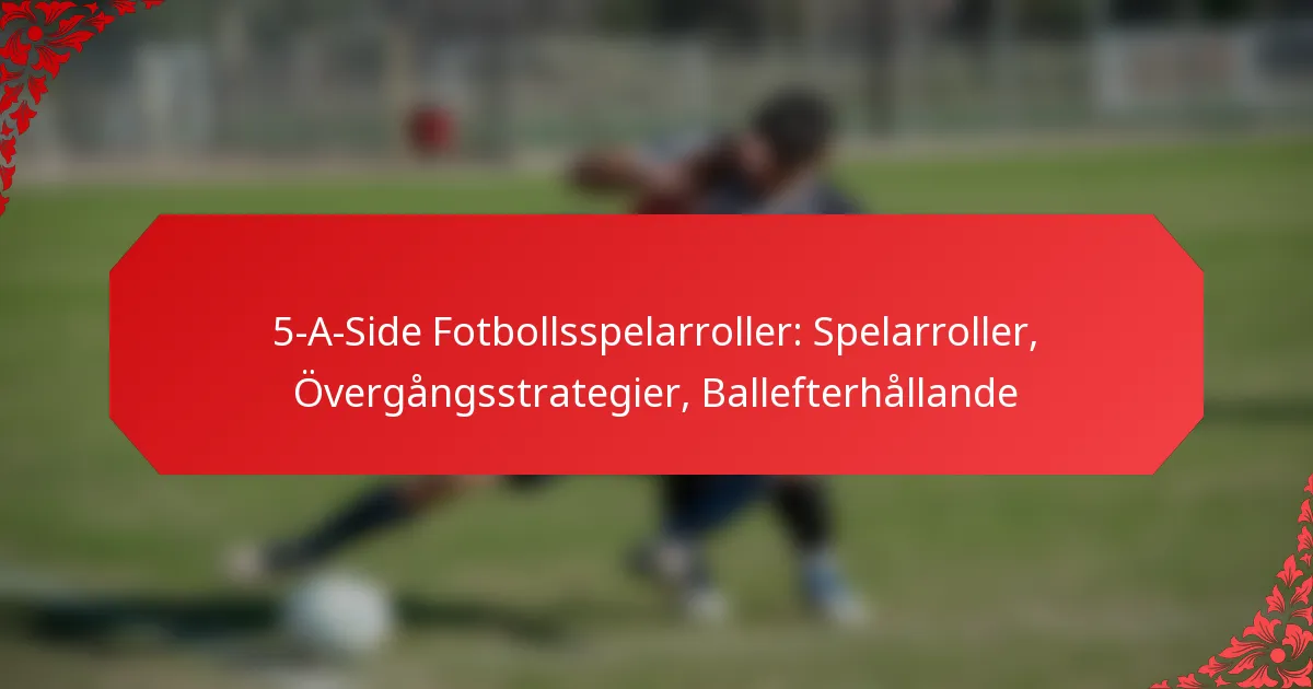 5-A-Side Fotbollsspelarroller: Spelarroller, Övergångsstrategier, Ballefterhållande