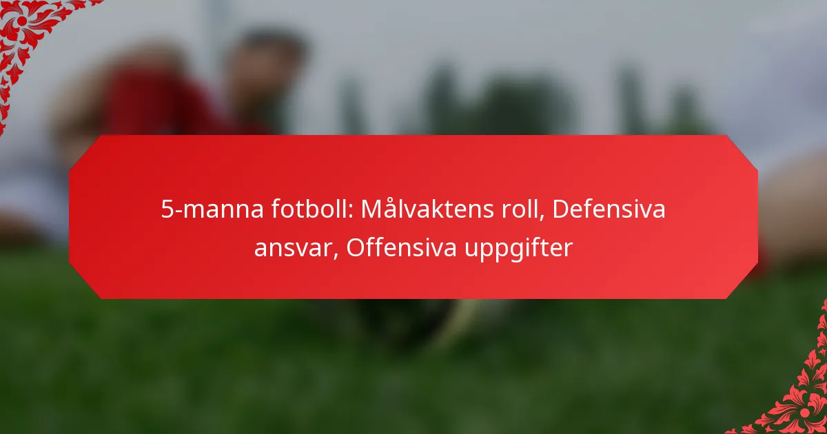 5-manna fotboll: Målvaktens roll, Defensiva ansvar, Offensiva uppgifter