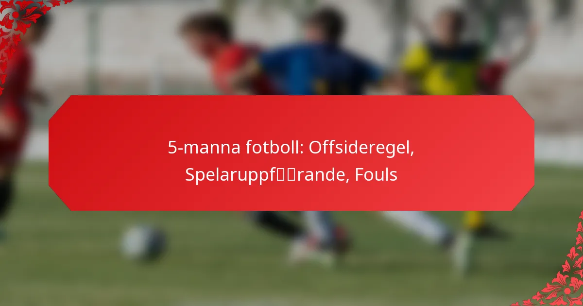 5-manna fotboll: Offsideregel, Spelaruppförande, Fouls