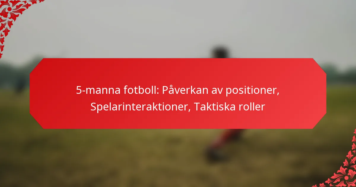 5-manna fotboll: Påverkan av positioner, Spelarinteraktioner, Taktiska roller