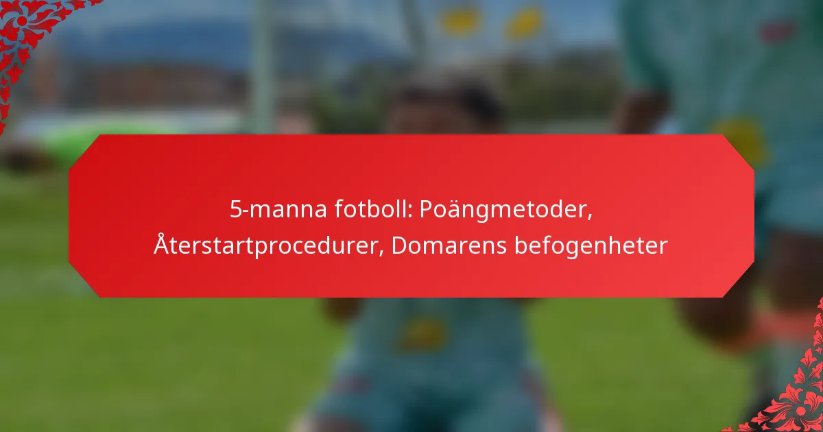5-manna fotboll: Poängmetoder, Återstartprocedurer, Domarens befogenheter