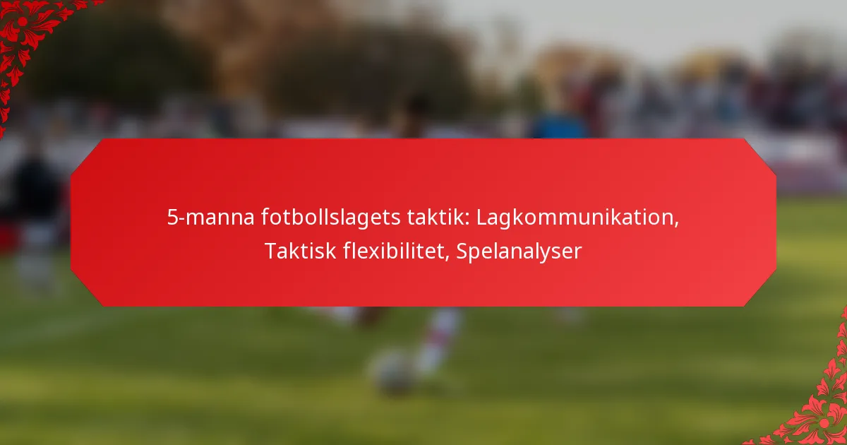 5-manna fotbollslagets taktik: Lagkommunikation, Taktisk flexibilitet, Spelanalyser