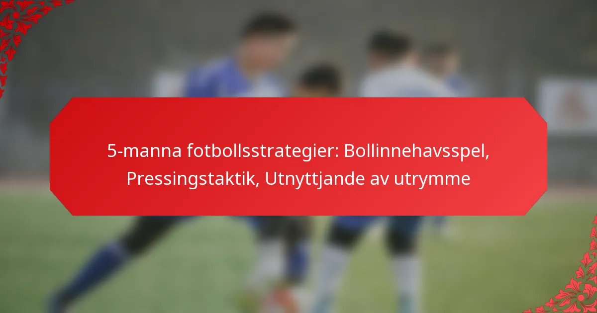 5-manna fotbollsstrategier: Bollinnehavsspel, Pressingstaktik, Utnyttjande av utrymme
