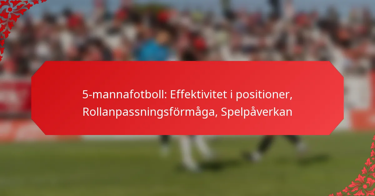 5-mannafotboll: Effektivitet i positioner, Rollanpassningsförmåga, Spelpåverkan