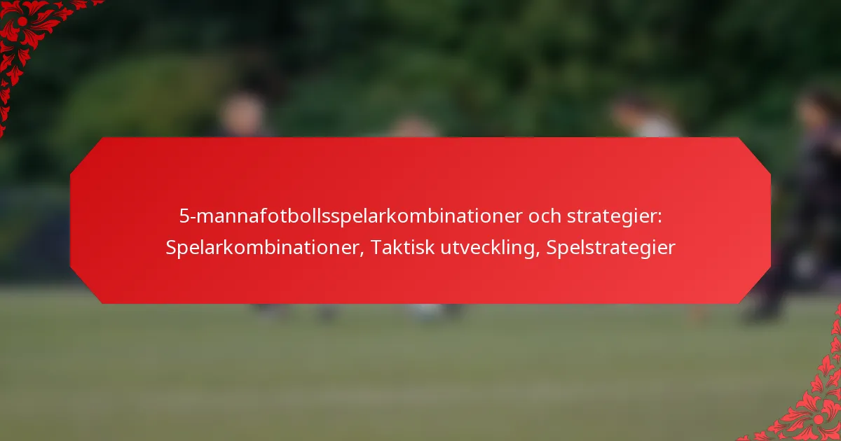5-mannafotbollsspelarkombinationer och strategier: Spelarkombinationer, Taktisk utveckling, Spelstrategier