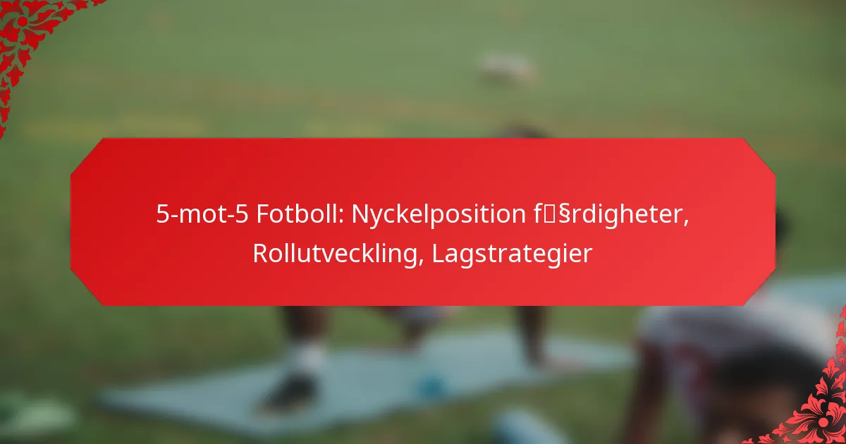 5-mot-5 Fotboll: Nyckelposition färdigheter, Rollutveckling, Lagstrategier
