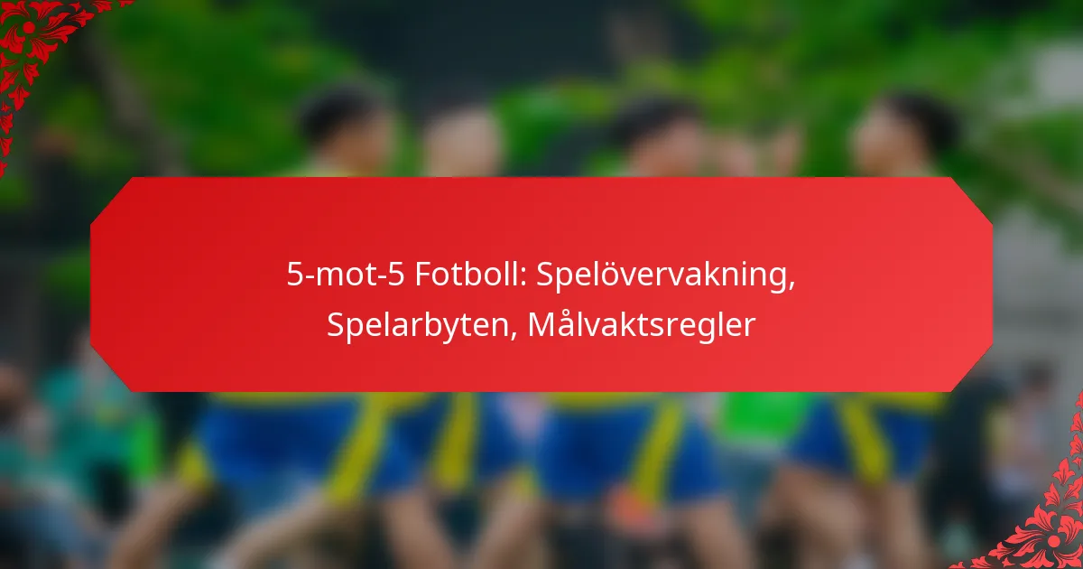 5-mot-5 Fotboll: Spelövervakning, Spelarbyten, Målvaktsregler