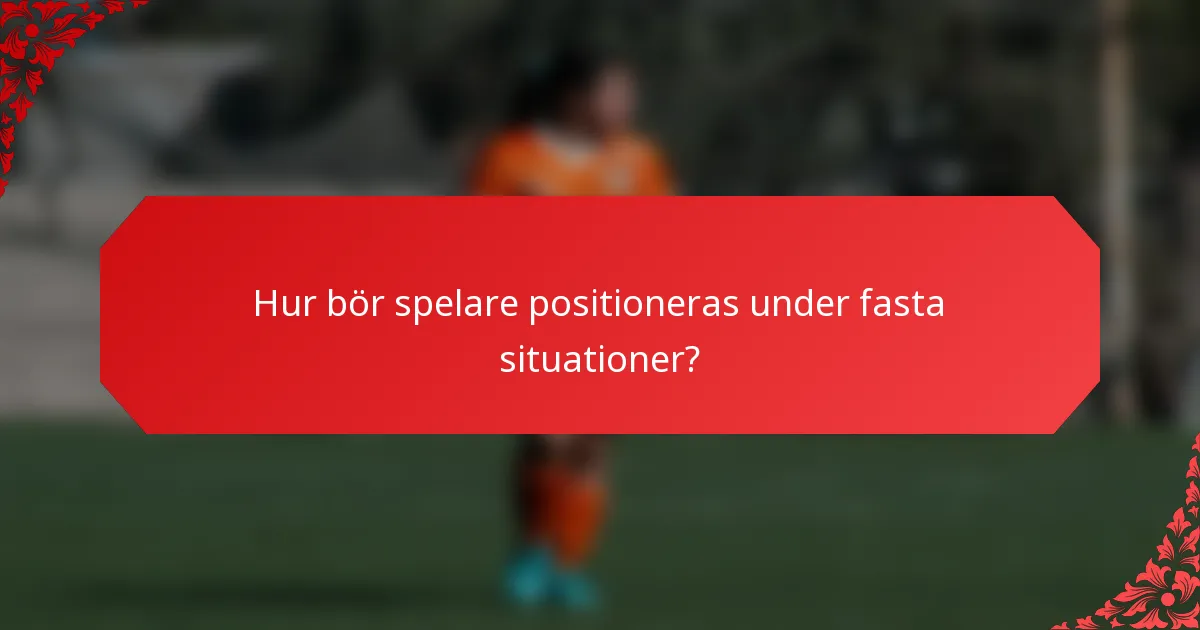 Hur bör spelare positioneras under fasta situationer?