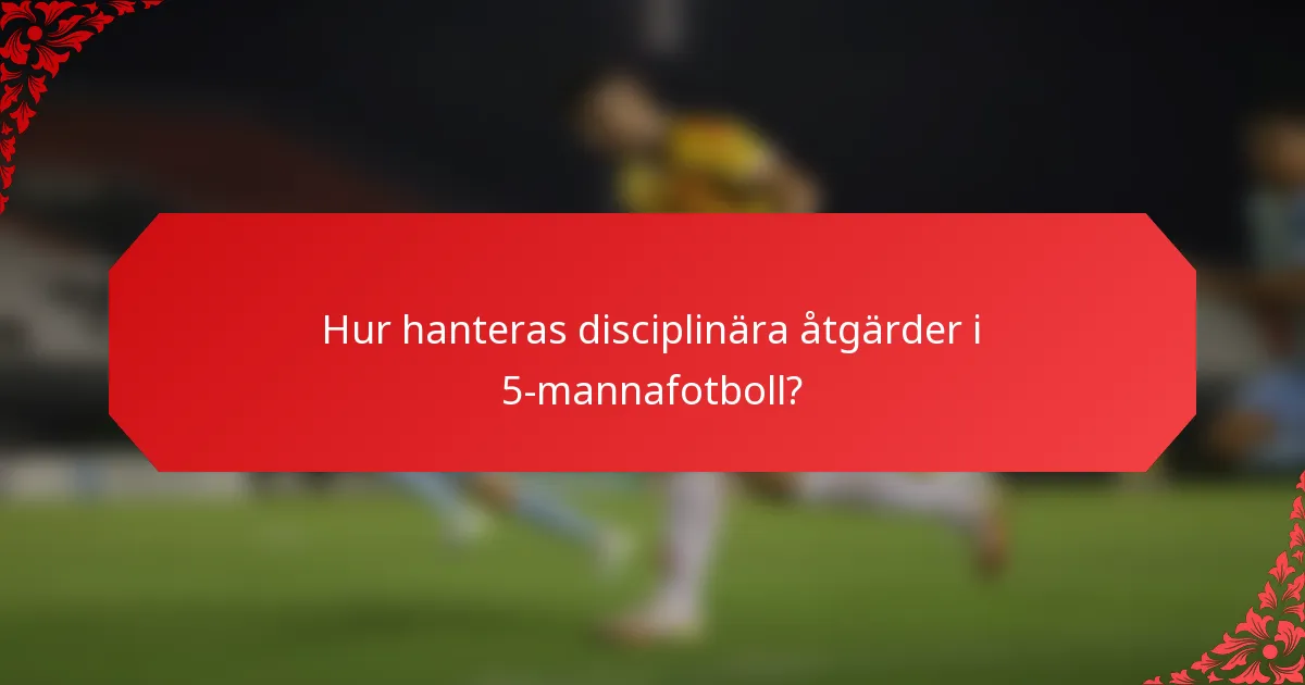 Hur hanteras disciplinära åtgärder i 5-mannafotboll?