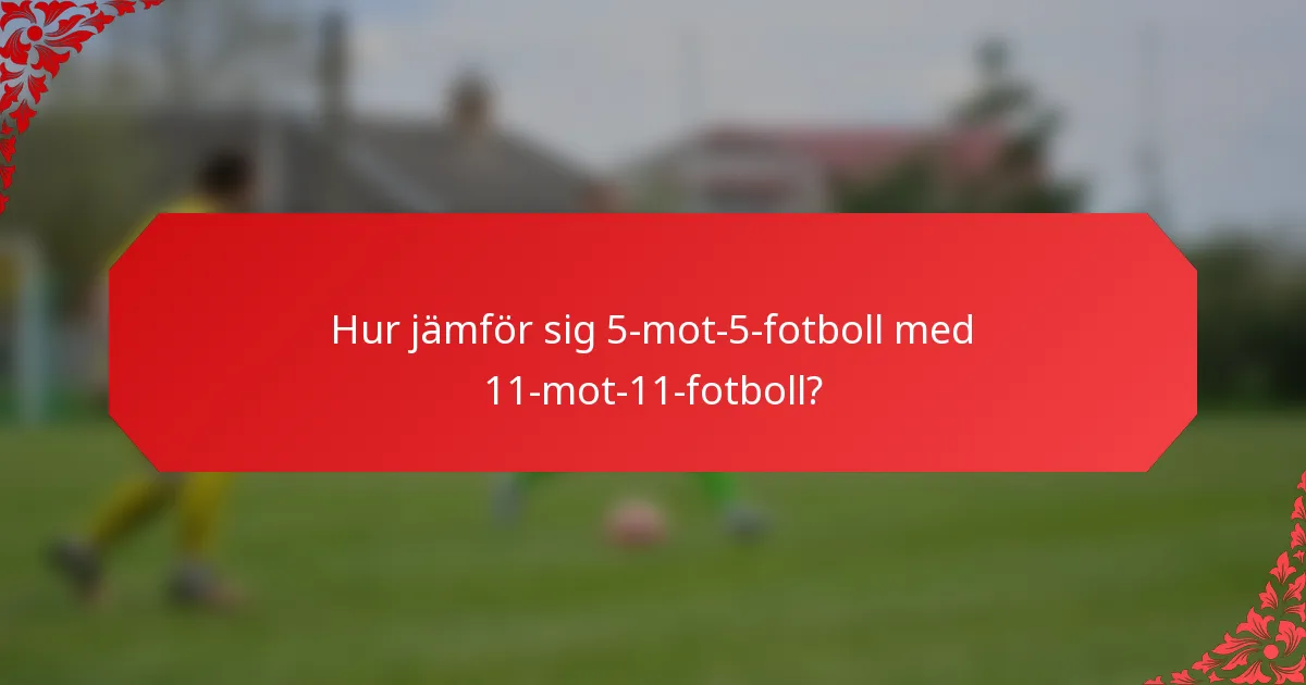 Hur jämför sig 5-mot-5-fotboll med 11-mot-11-fotboll?