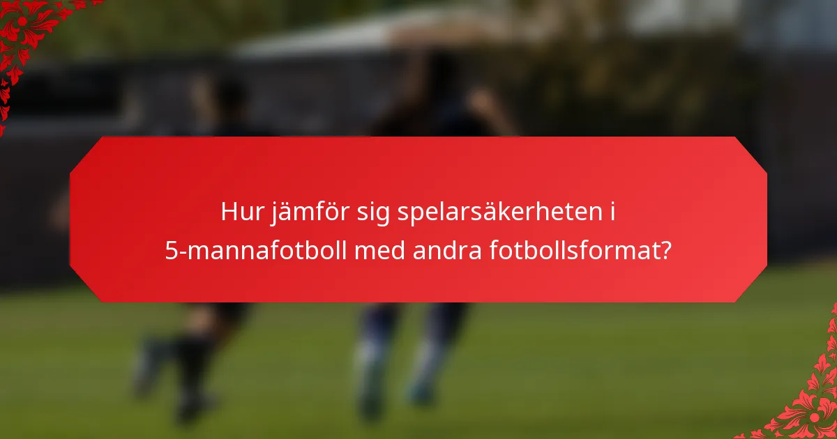 Hur jämför sig spelarsäkerheten i 5-mannafotboll med andra fotbollsformat?