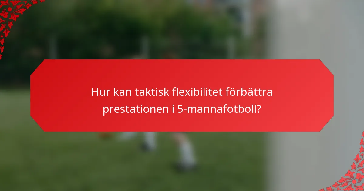 Hur kan taktisk flexibilitet förbättra prestationen i 5-mannafotboll?