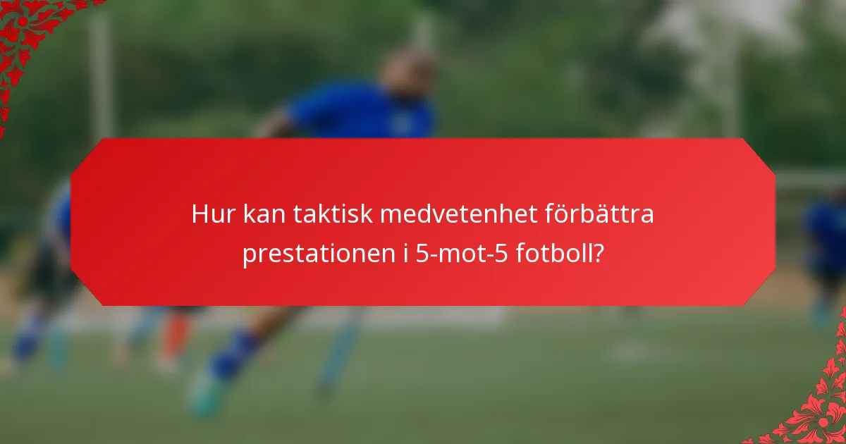 Hur kan taktisk medvetenhet förbättra prestationen i 5-mot-5 fotboll?