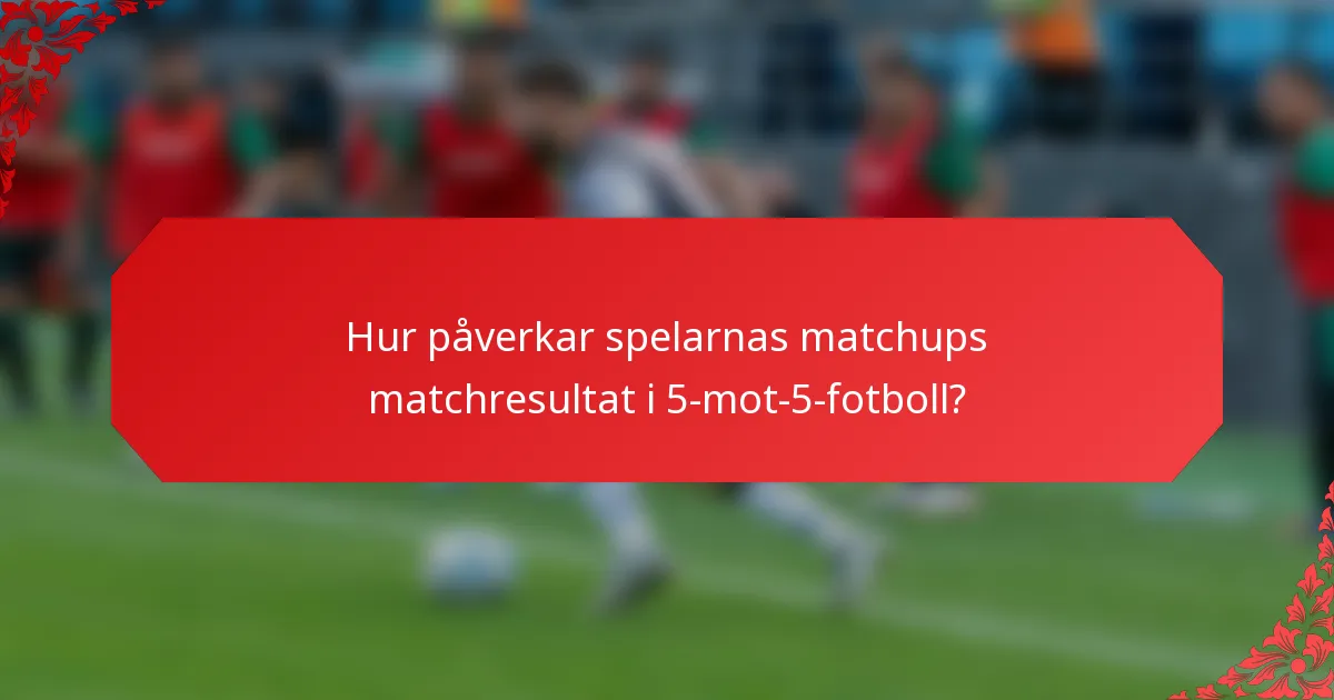 Hur påverkar spelarnas matchups matchresultat i 5-mot-5-fotboll?
