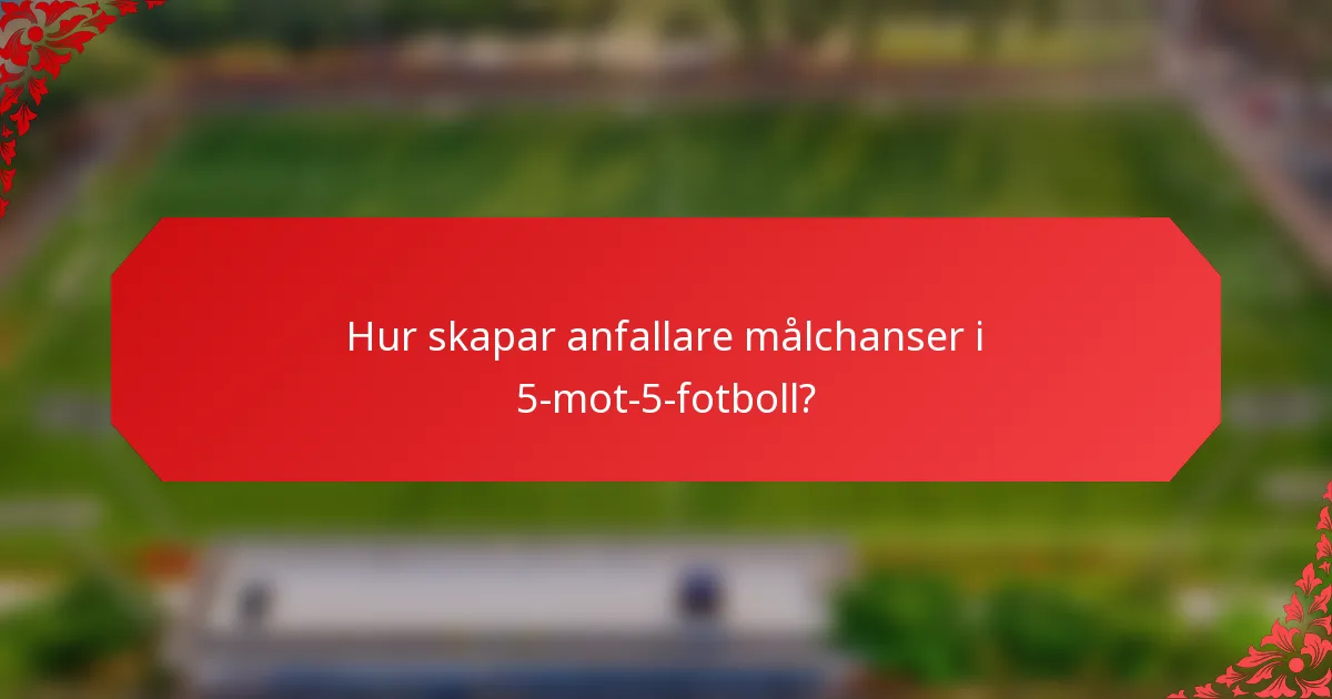Hur skapar anfallare målchanser i 5-mot-5-fotboll?