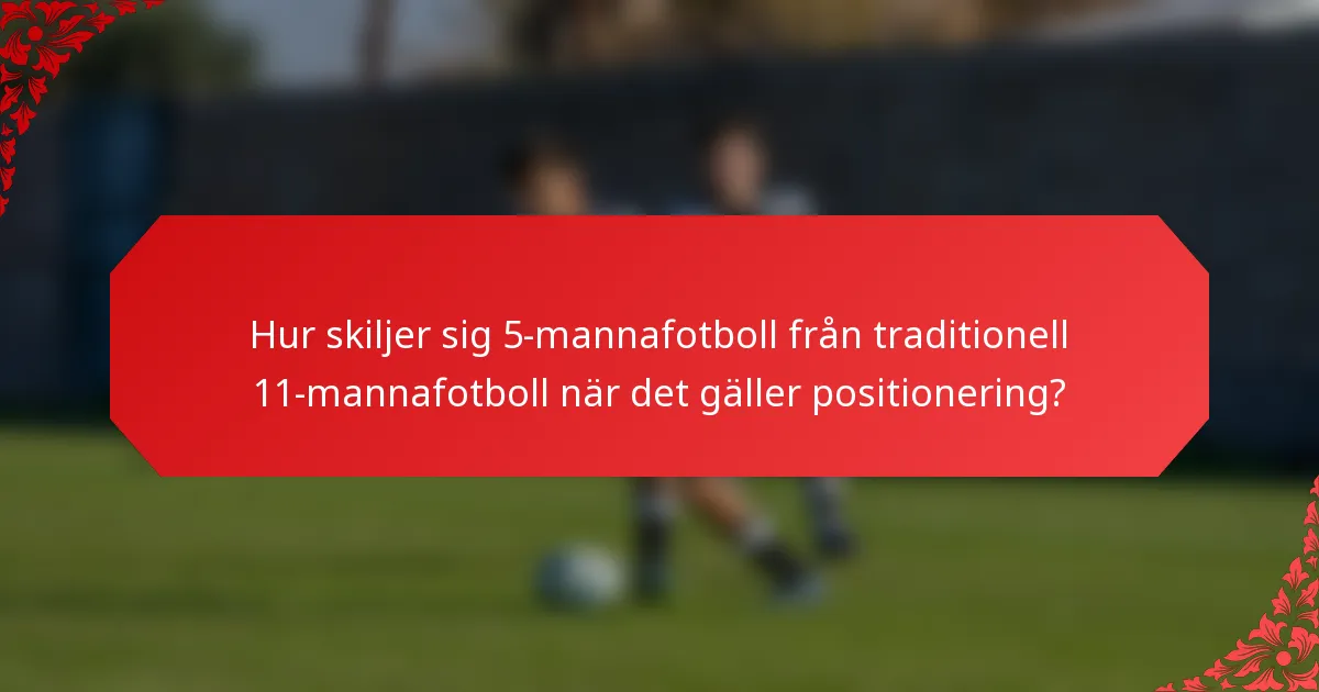 Hur skiljer sig 5-mannafotboll från traditionell 11-mannafotboll när det gäller positionering?