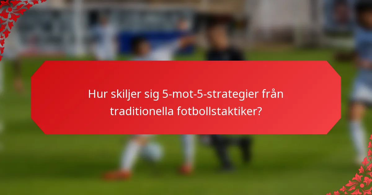Hur skiljer sig 5-mot-5-strategier från traditionella fotbollstaktiker?