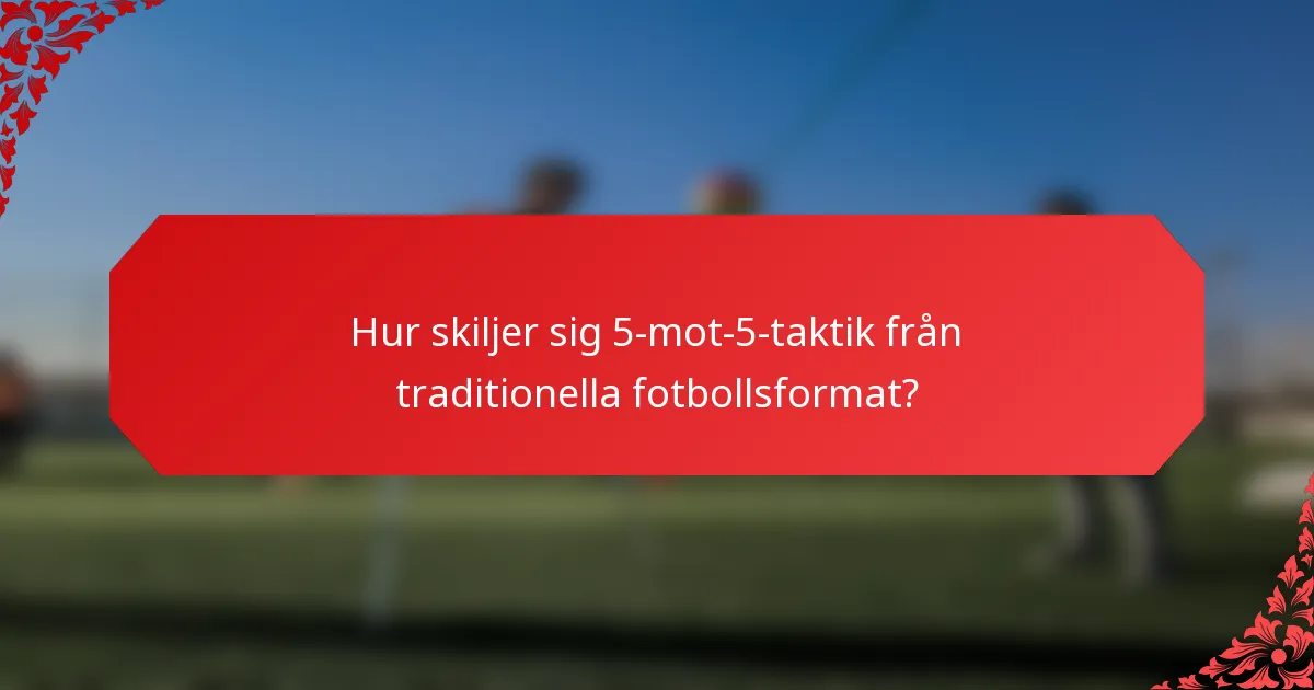 Hur skiljer sig 5-mot-5-taktik från traditionella fotbollsformat?