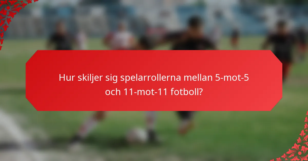 Hur skiljer sig spelarrollerna mellan 5-mot-5 och 11-mot-11 fotboll?