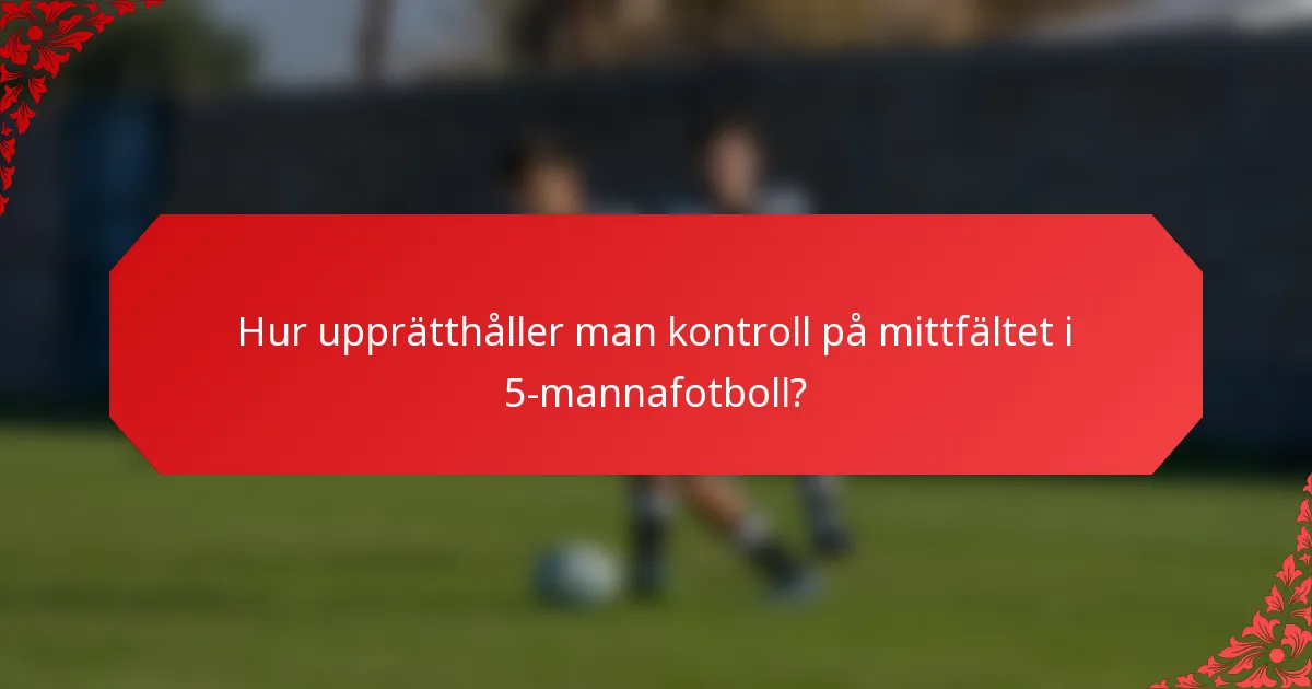 Hur upprätthåller man kontroll på mittfältet i 5-mannafotboll?