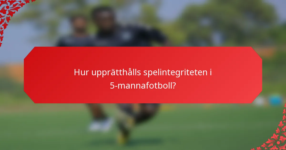 Hur upprätthålls spelintegriteten i 5-mannafotboll?