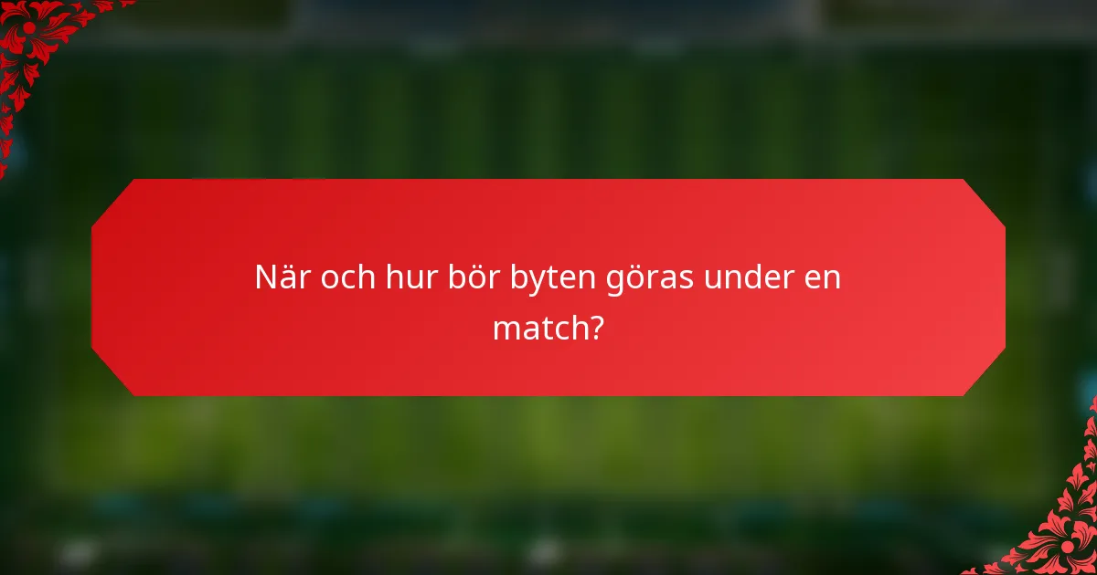 När och hur bör byten göras under en match?