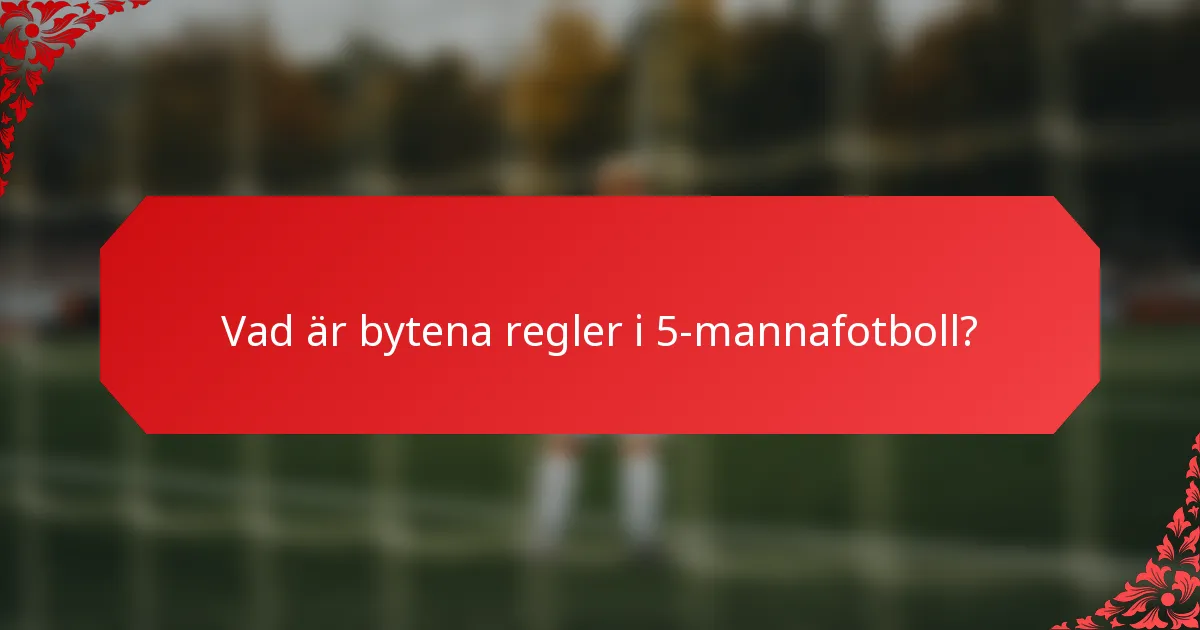 Vad är bytena regler i 5-mannafotboll?