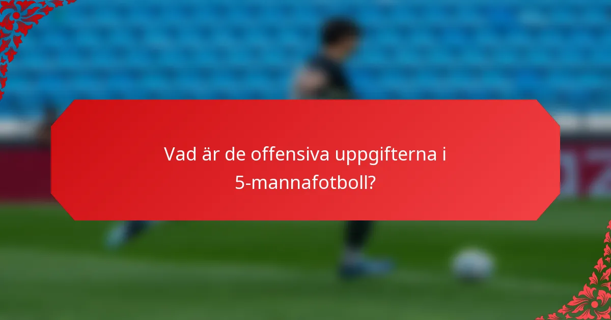 Vad är de offensiva uppgifterna i 5-mannafotboll?