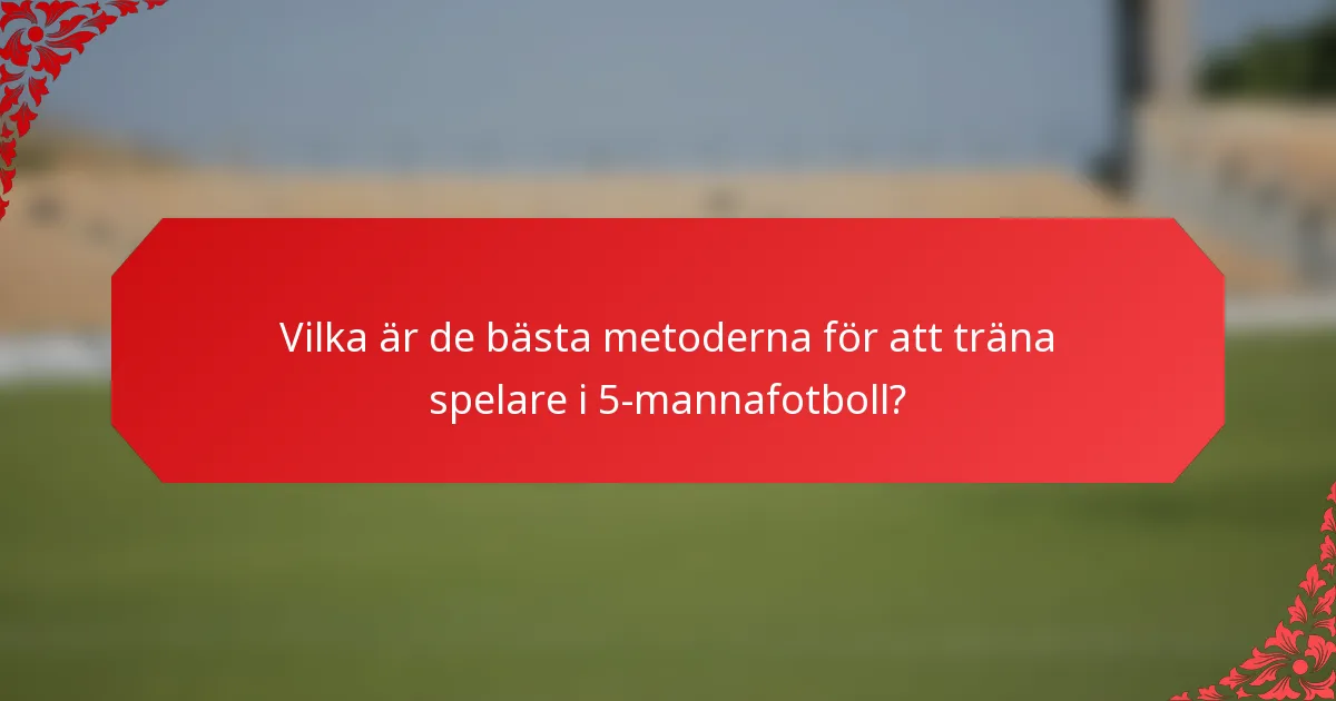 Vilka är de bästa metoderna för att träna spelare i 5-mannafotboll?