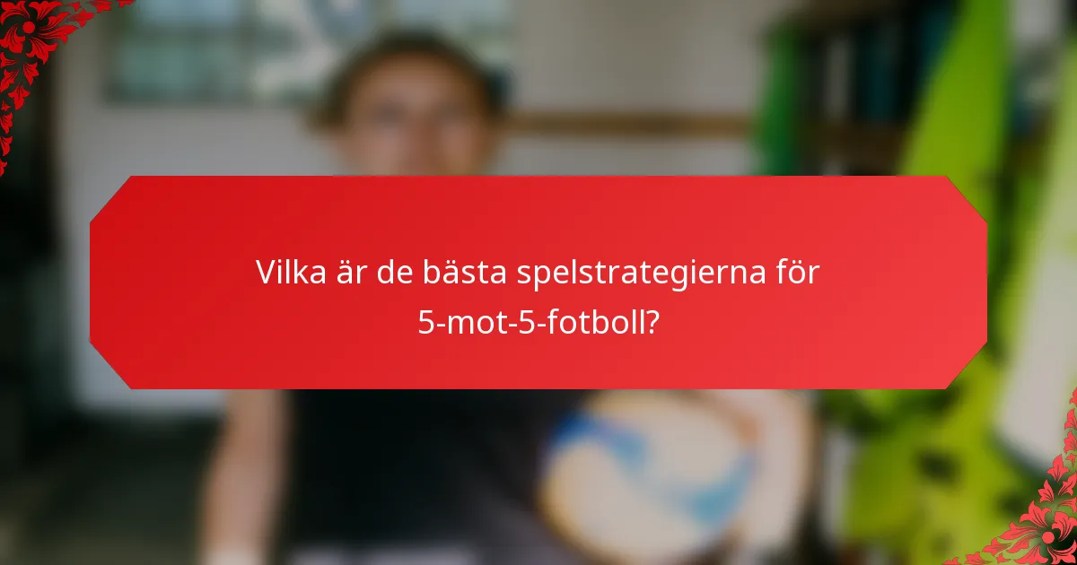 Vilka är de bästa spelstrategierna för 5-mot-5-fotboll?