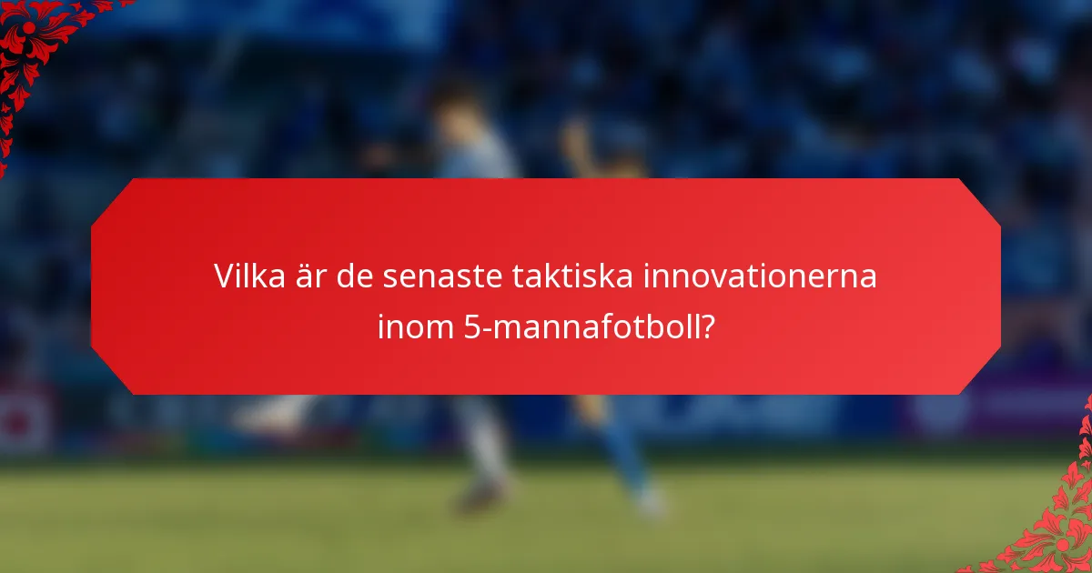 Vilka är de senaste taktiska innovationerna inom 5-mannafotboll?