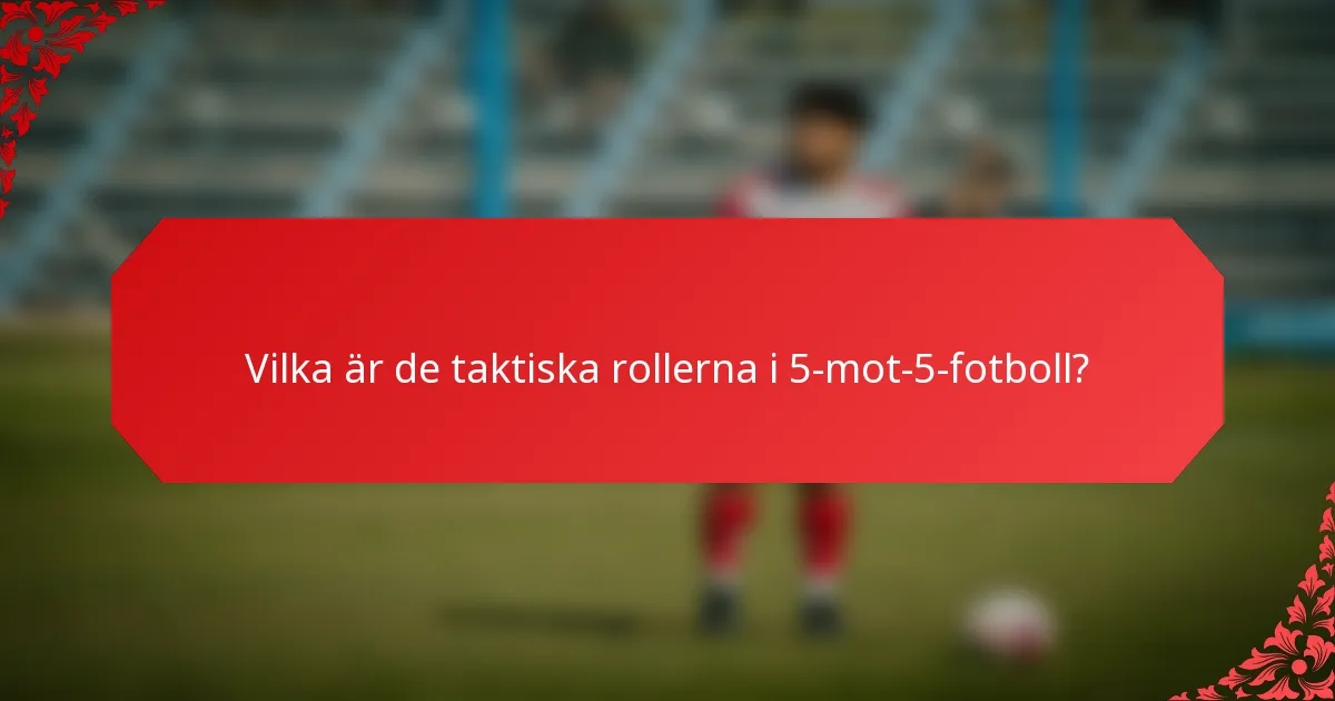 Vilka är de taktiska rollerna i 5-mot-5-fotboll?