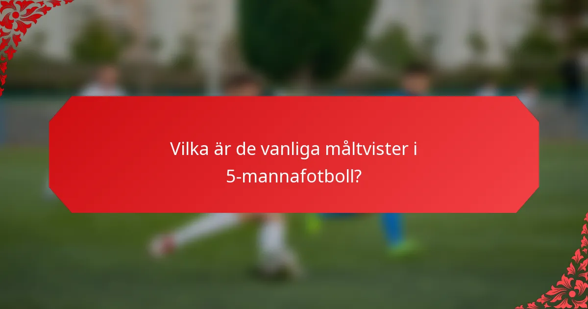 Vilka är de vanliga måltvister i 5-mannafotboll?