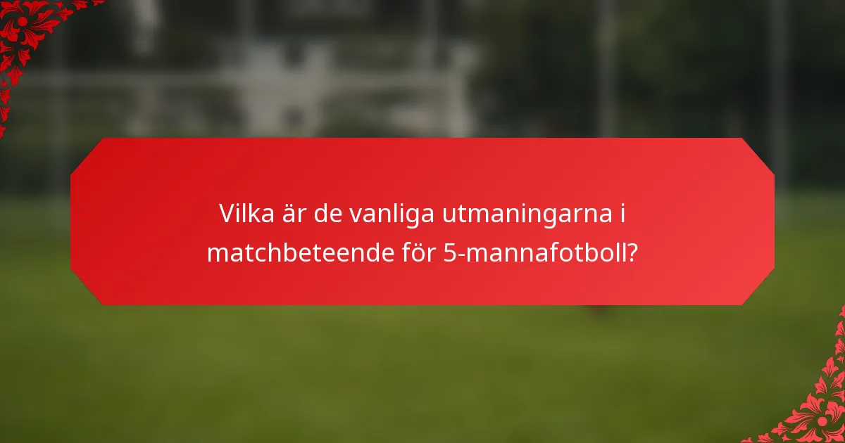 Vilka är de vanliga utmaningarna i matchbeteende för 5-mannafotboll?