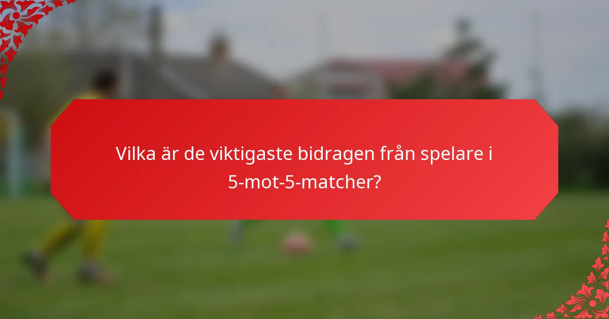 Vilka är de viktigaste bidragen från spelare i 5-mot-5-matcher?