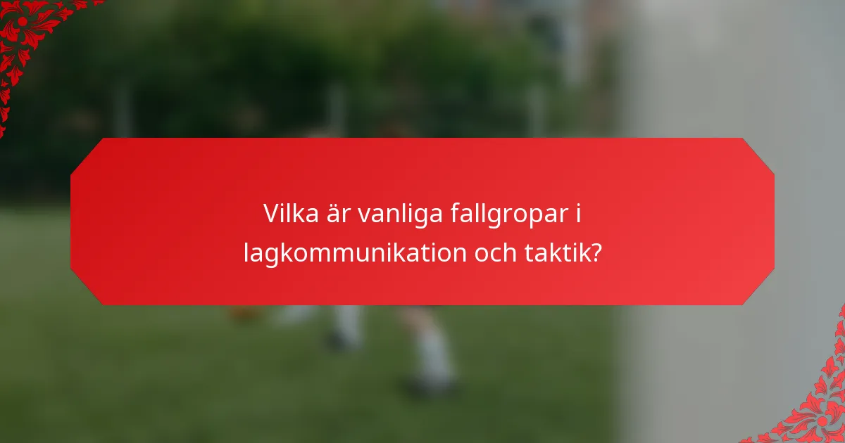 Vilka är vanliga fallgropar i lagkommunikation och taktik?