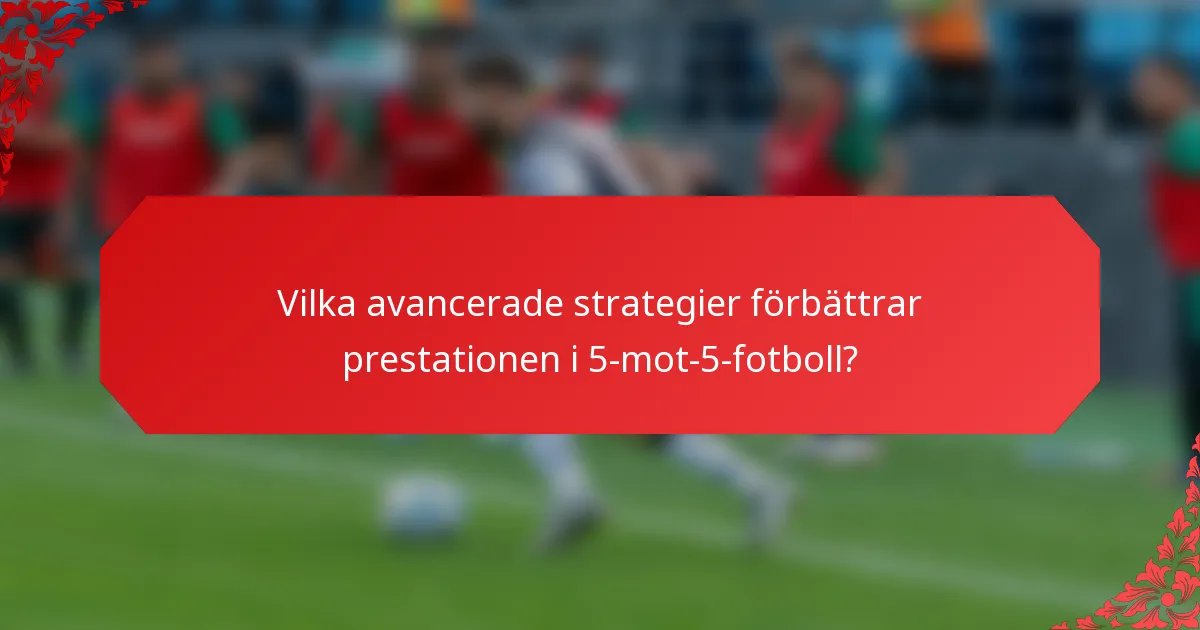 Vilka avancerade strategier förbättrar prestationen i 5-mot-5-fotboll?