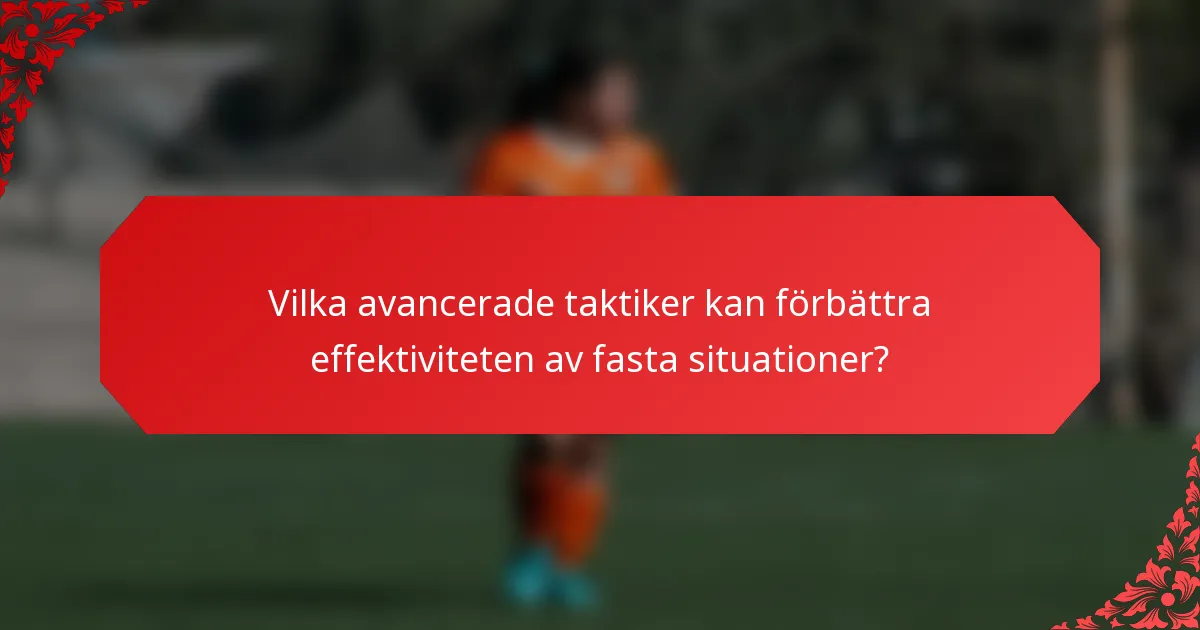 Vilka avancerade taktiker kan förbättra effektiviteten av fasta situationer?