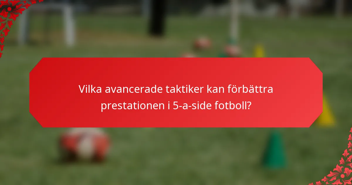 Vilka avancerade taktiker kan förbättra prestationen i 5-a-side fotboll?