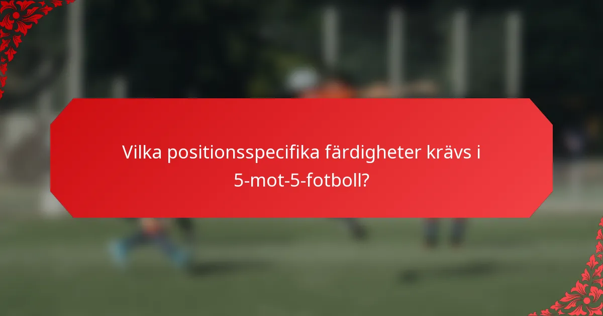 Vilka positionsspecifika färdigheter krävs i 5-mot-5-fotboll?