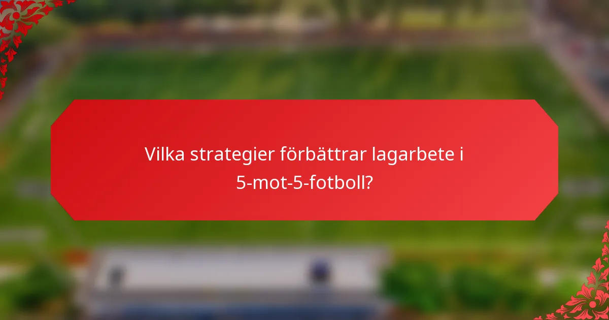 Vilka strategier förbättrar lagarbete i 5-mot-5-fotboll?