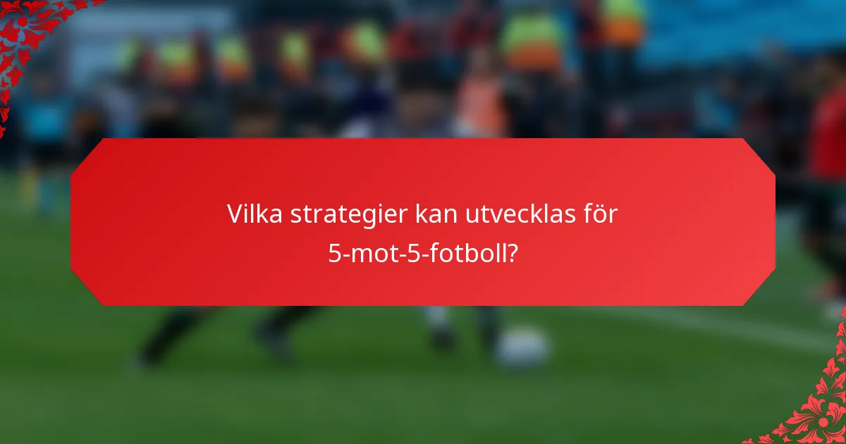 Vilka strategier kan utvecklas för 5-mot-5-fotboll?